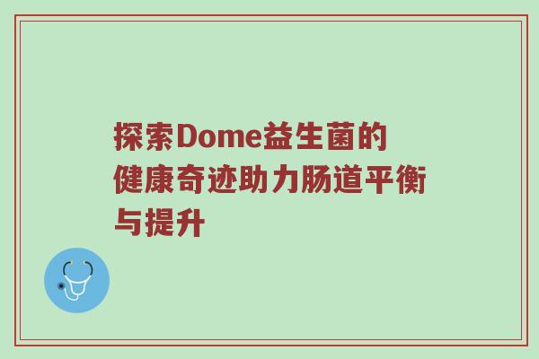 探索Dome益生菌的健康奇迹助力肠道平衡与提升