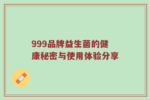 999品牌益生菌的健康秘密与使用体验分享