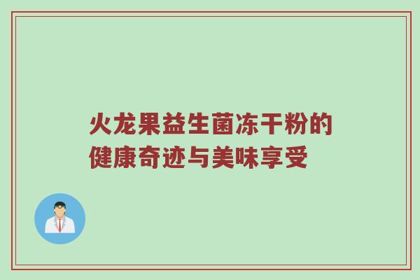 火龙果益生菌冻干粉的健康奇迹与美味享受