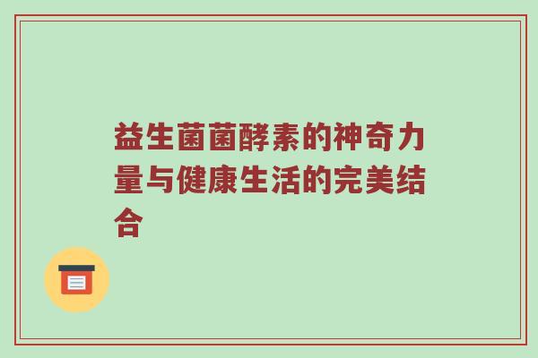 益生菌菌酵素的神奇力量与健康生活的完美结合
