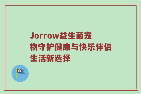 Jorrow益生菌宠物守护健康与快乐伴侣生活新选择