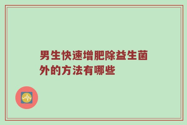 男生快速增肥除益生菌外的方法有哪些