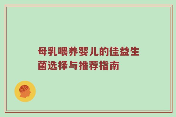 母乳喂养婴儿的佳益生菌选择与推荐指南