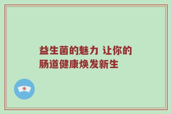 益生菌的魅力 让你的肠道健康焕发新生