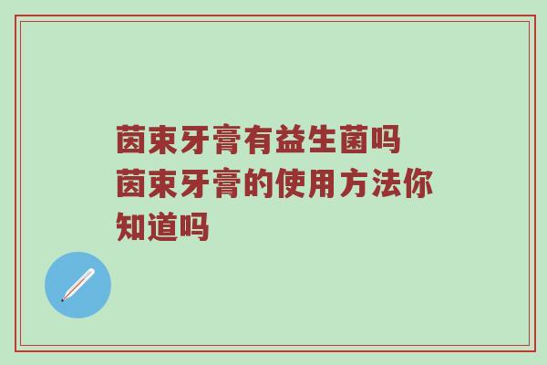 茵束牙膏有益生菌吗 茵束牙膏的使用方法你知道吗