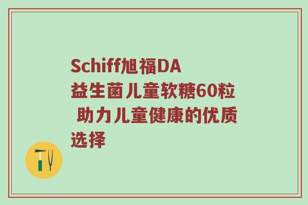 Schiff旭福DA益生菌儿童软糖60粒 助力儿童健康的优质选择