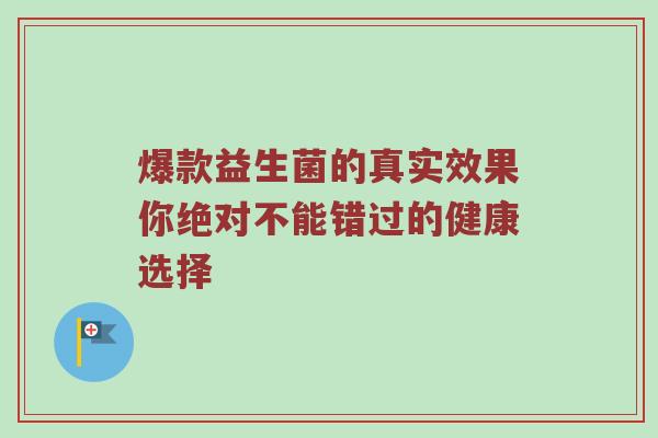 爆款益生菌的真实效果你绝对不能错过的健康选择