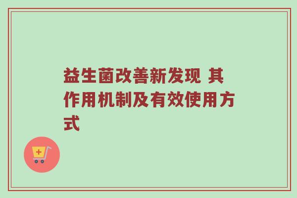 益生菌改善新发现 其作用机制及有效使用方式
