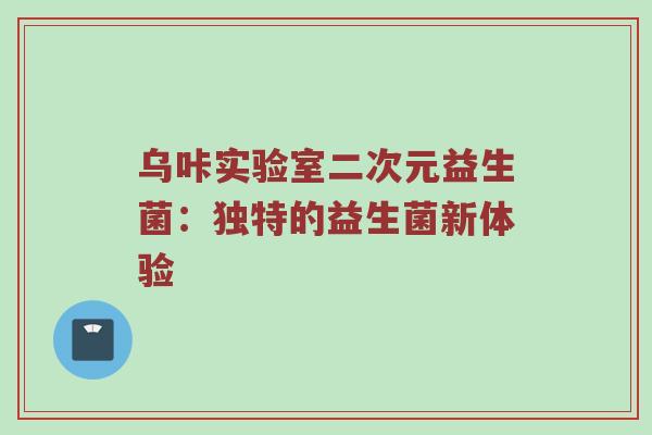 乌咔实验室二次元益生菌：独特的益生菌新体验