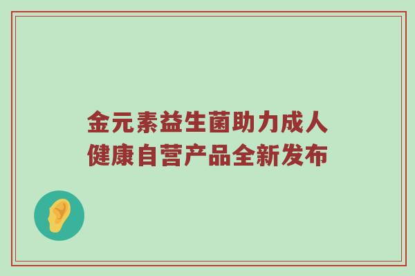 金元素益生菌助力成人健康自营产品全新发布