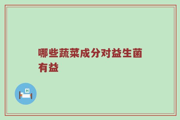 哪些蔬菜成分对益生菌有益