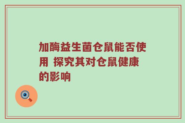 加酶益生菌仓鼠能否使用 探究其对仓鼠健康的影响