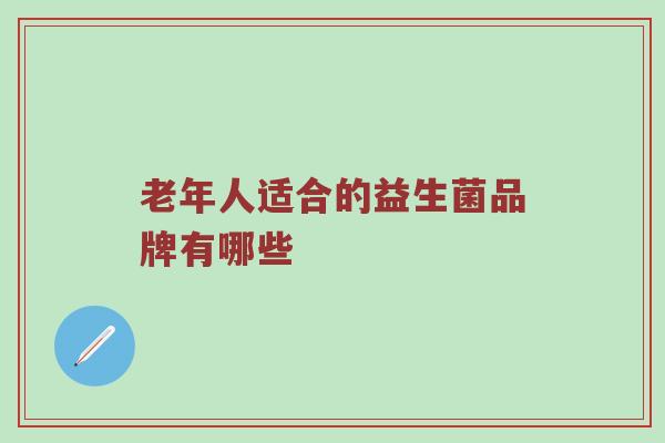 老年人适合的益生菌品牌有哪些