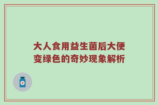 大人食用益生菌后大便变绿色的奇妙现象解析