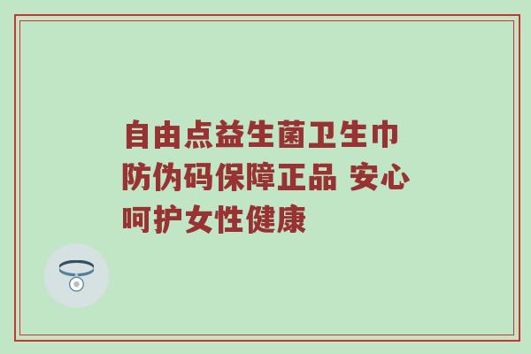 自由点益生菌卫生巾 防伪码保障正品 安心呵护女性健康