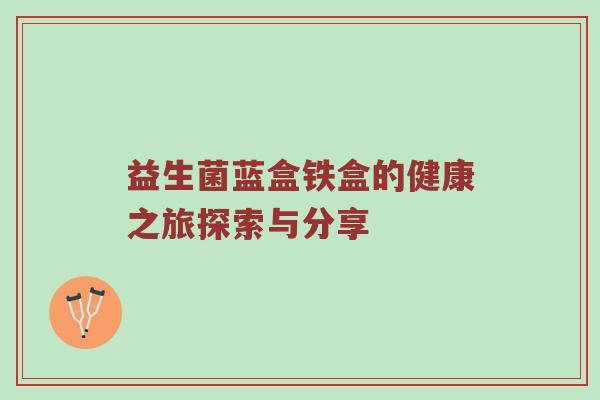 益生菌蓝盒铁盒的健康之旅探索与分享