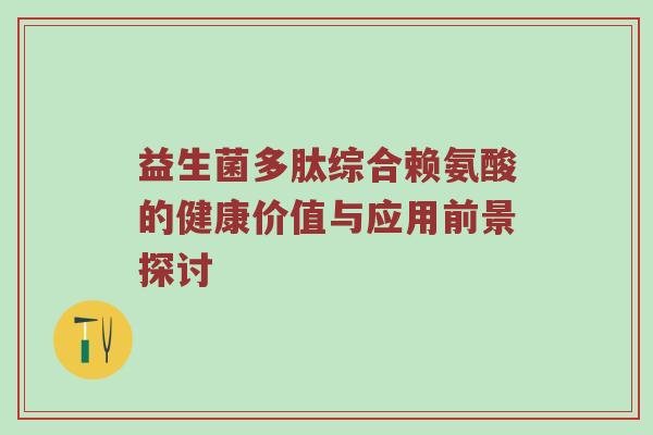益生菌多肽综合赖氨酸的健康价值与应用前景探讨