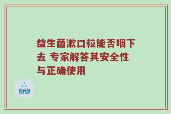 益生菌漱口粒能否咽下去 专家解答其安全性与正确使用