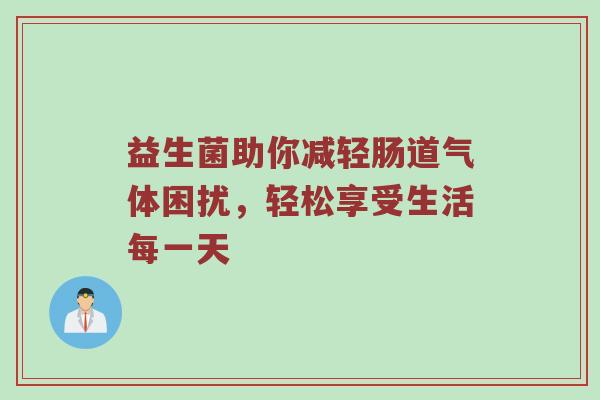 益生菌助你减轻肠道气体困扰，轻松享受生活每一天