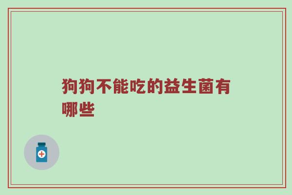 狗狗不能吃的益生菌有哪些