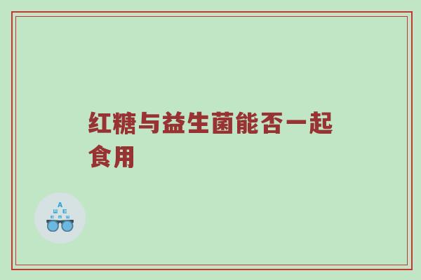 红糖与益生菌能否一起食用