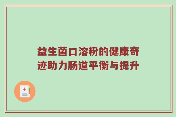 益生菌口溶粉的健康奇迹助力肠道平衡与提升