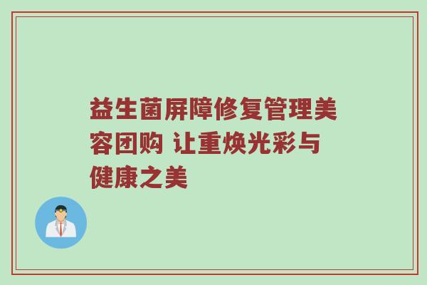 益生菌屏障修复管理美容团购 让重焕光彩与健康之美