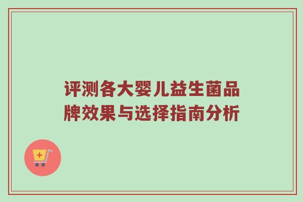评测各大婴儿益生菌品牌效果与选择指南分析