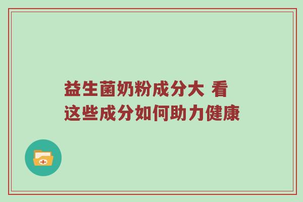 益生菌奶粉成分大 看这些成分如何助力健康