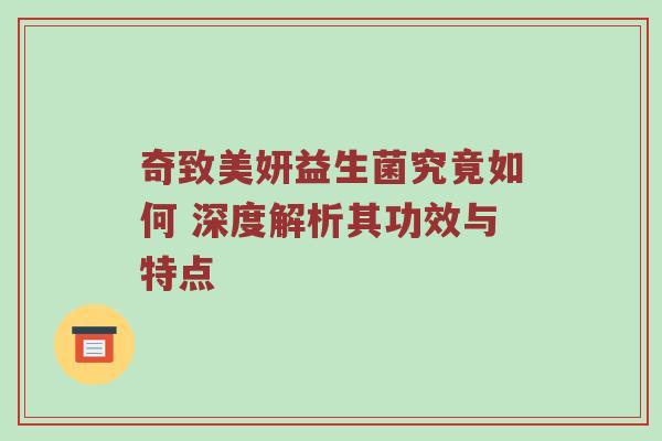 奇致美妍益生菌究竟如何 深度解析其功效与特点