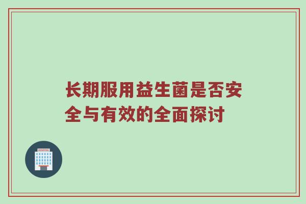 长期服用益生菌是否安全与有效的全面探讨