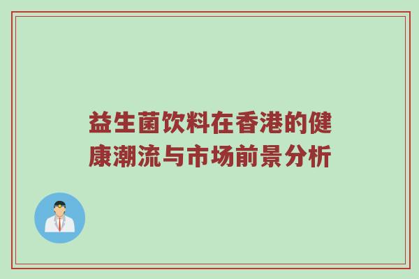 益生菌饮料在香港的健康潮流与市场前景分析