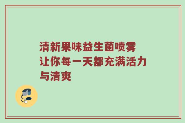 清新果味益生菌喷雾 让你每一天都充满活力与清爽