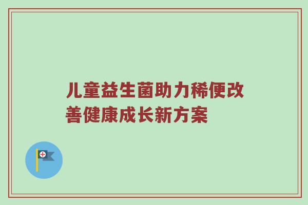 儿童益生菌助力稀便改善健康成长新方案