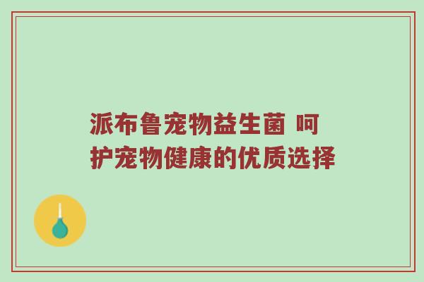 派布鲁宠物益生菌 呵护宠物健康的优质选择