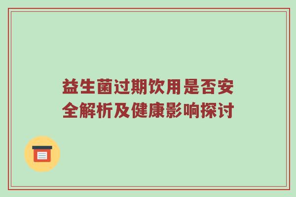 益生菌过期饮用是否安全解析及健康影响探讨