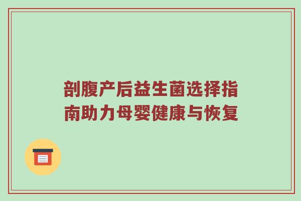 剖腹产后益生菌选择指南助力母婴健康与恢复