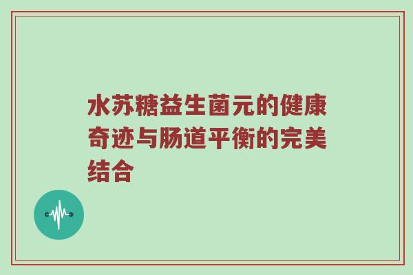 水苏糖益生菌元的健康奇迹与肠道平衡的完美结合