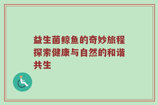 益生菌鲸鱼的奇妙旅程探索健康与自然的和谐共生