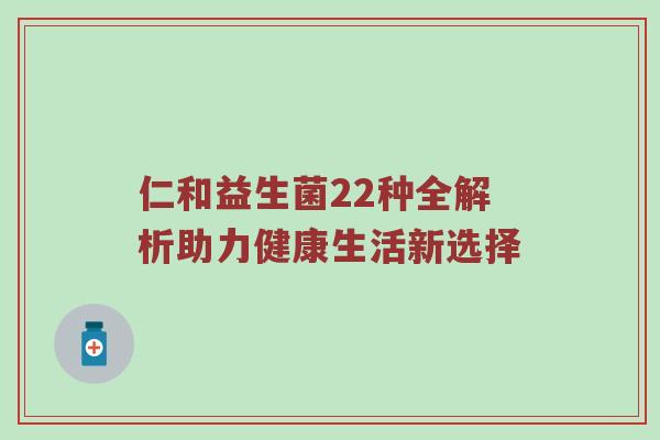 仁和益生菌22种全解析助力健康生活新选择