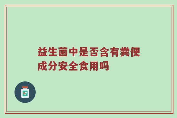 益生菌中是否含有粪便成分安全食用吗