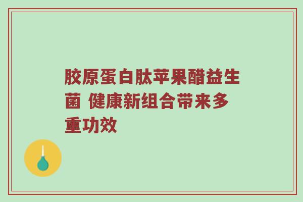 胶原蛋白肽苹果醋益生菌 健康新组合带来多重功效