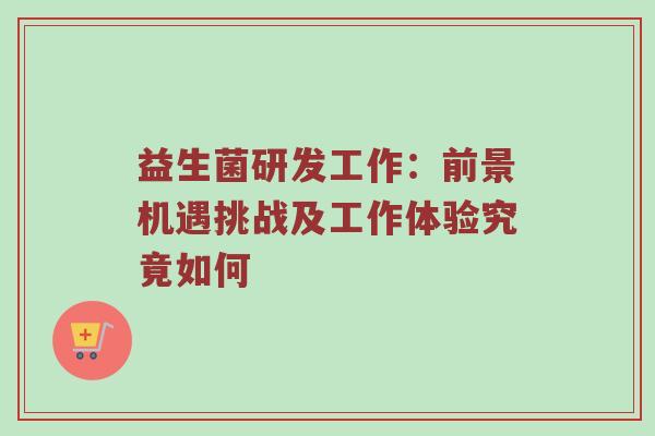 益生菌研发工作：前景机遇挑战及工作体验究竟如何