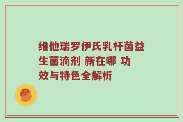 维他瑞罗伊氏乳杆菌益生菌滴剂 新在哪 功效与特色全解析
