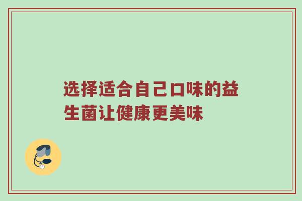 选择适合自己口味的益生菌让健康更美味