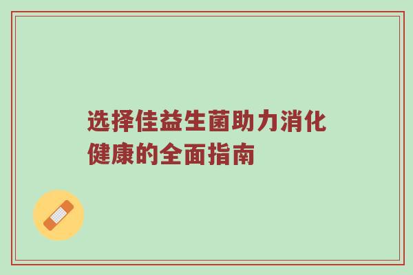 选择佳益生菌助力消化健康的全面指南