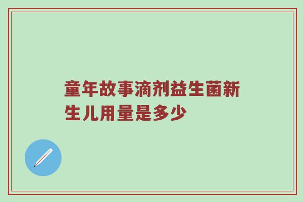 童年故事滴剂益生菌新生儿用量是多少