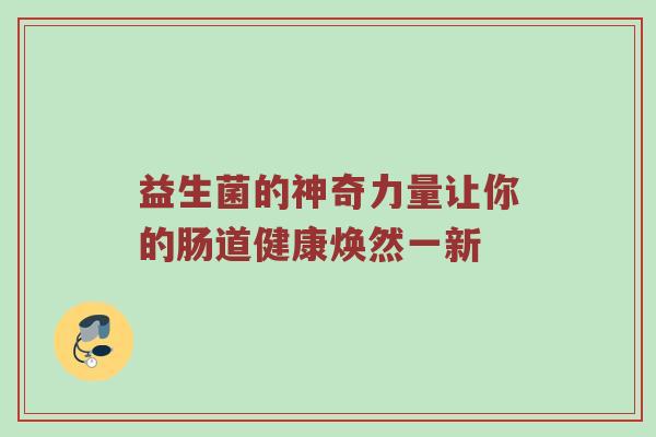 益生菌的神奇力量让你的肠道健康焕然一新