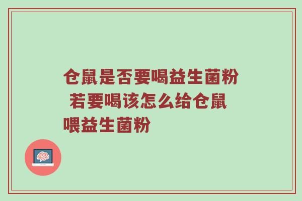 仓鼠是否要喝益生菌粉 若要喝该怎么给仓鼠喂益生菌粉