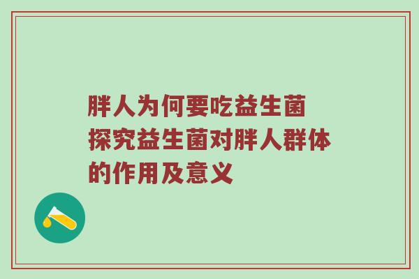 胖人为何要吃益生菌 探究益生菌对胖人群体的作用及意义